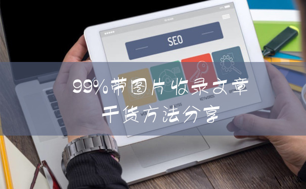 百度收录网页文章时99%收录图片的干货方法分享-seo教程