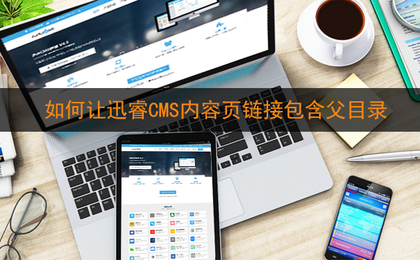 如何让迅睿CMS内容页链接地址包含父目录-seo教程