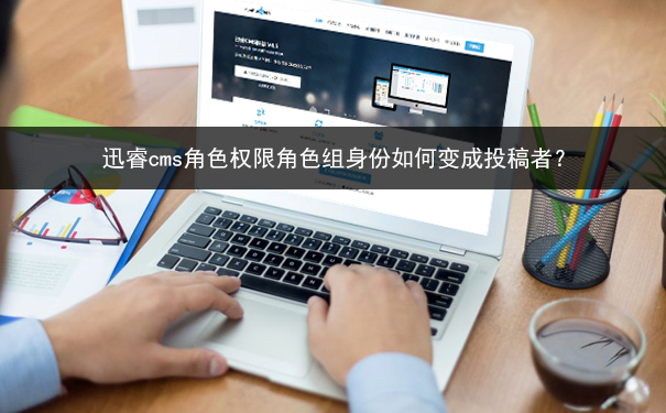 迅睿cms角色权限角色组身份如何变成投稿者?-seo教程
