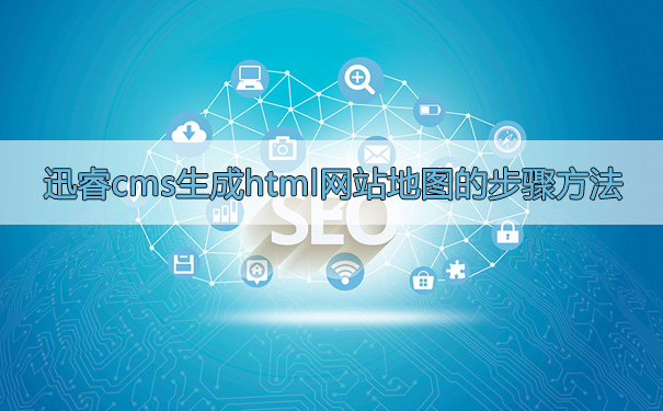 迅睿cms生成html网站地图的步骤方法-seo教程