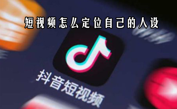 短视频帐号怎么定位自己的人设-seo教程
