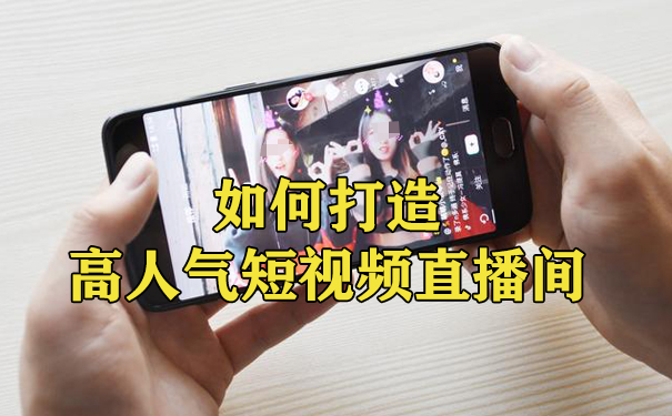 如何打造高人气短视频直播间,教你一招-seo教程