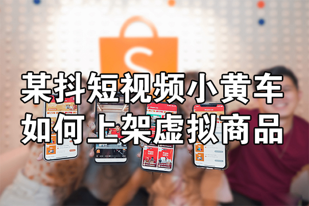 某抖短视频小黄车如何上架虚拟商品教程-seo教程