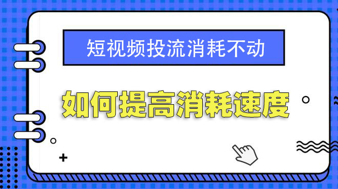 短视频投流消耗不动如何提高消耗速度-seo教程