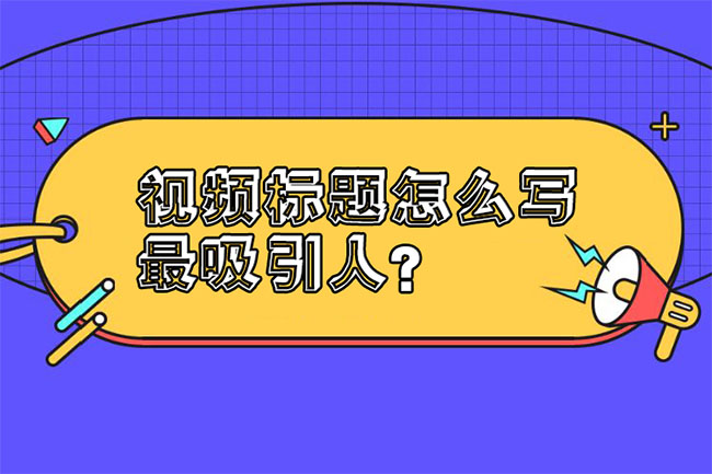 视频标题怎么写最吸引人?学好这三个方法-seo教程