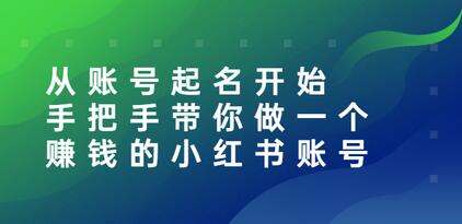 手把手教你做一个赚钱的小红书账号视频课程合集-小编推荐