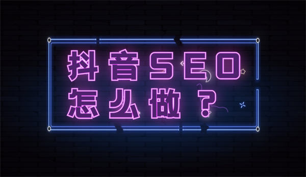 抖音seo优化怎么做？抖音seo流程详解-小编推荐