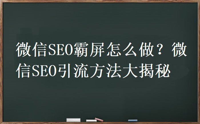 微信SEO霸屏怎么做？微信SEO引流方法大揭秘-小编推荐