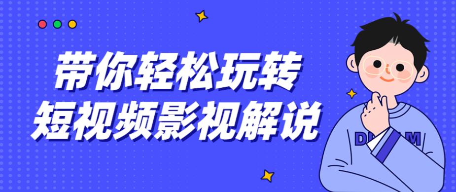 带你轻松玩转短视频影视解说教程分享-小编推荐