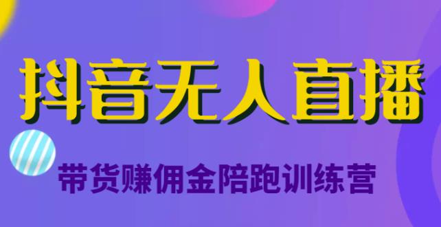 抖音无人直播带货赚佣金陪跑训练营，价值6980元-小编推荐