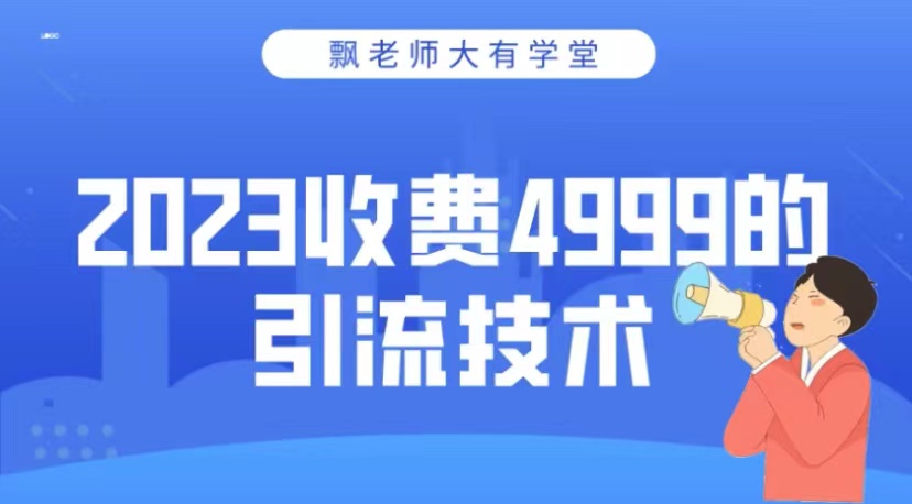 2023收费4999的引流技术，大有学堂飘老师-小编推荐
