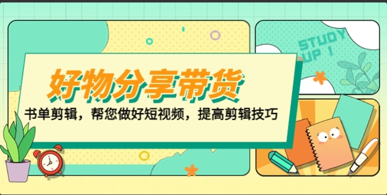 好物/分享/带货、书单剪辑，帮您做好短视频，提高剪辑技巧 打造百人直播间-小编推荐