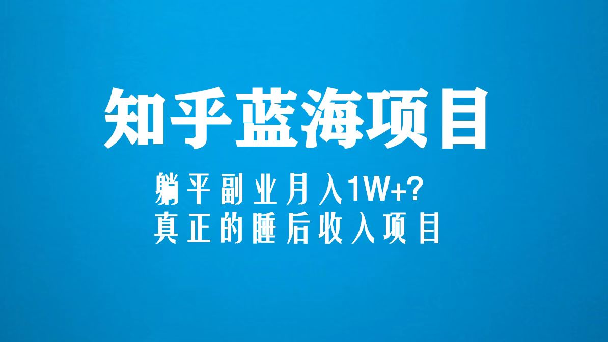 知乎蓝海玩法，躺平副业月入1W+，真正的睡后收入项目-小编推荐