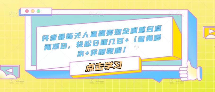 抖音最新无人直播变现全国重名查询项目，轻松日赚几百+【查询脚本+详细教程】-小编推荐
