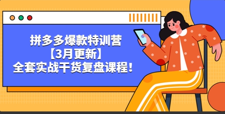 拼多多爆款特训营【3月更新】，全套实战干货复盘课程-小编推荐