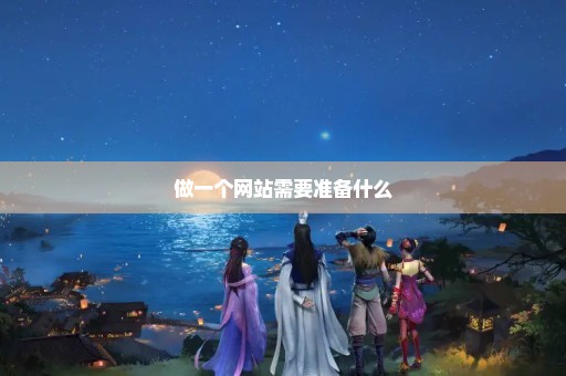 做一个网站需要准备什么-鹏仔-小编推荐