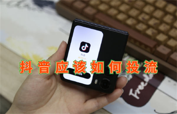 抖音应该如何投流-小编推荐