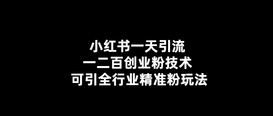 小红书一天引流一二百创业粉技术 可引全行业精准粉玩法-小编推荐