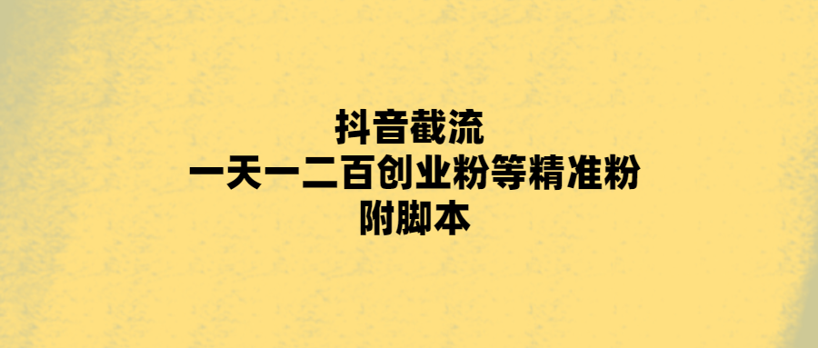 抖音截流 一天一二百创业粉等精准粉 附脚本-小编推荐