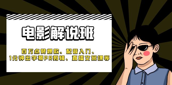 《电影解说班》百万点赞爆款、配音入门、1分钟出字幕PR剪辑、直播文案课等-小编推荐