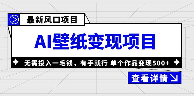 最新风口AI壁纸变现项目，无需投入一毛钱，有手就行，单个作品变现500+-小编推荐