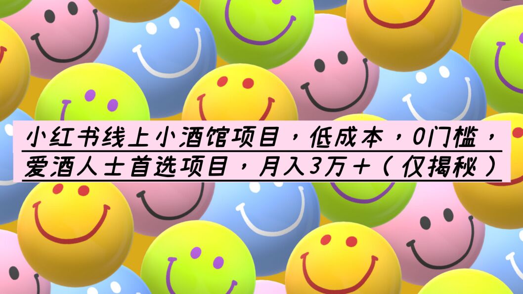 小红书线上小酒馆项目，低成本，0门槛，爱酒人士首选项目，月入3万＋-小编推荐