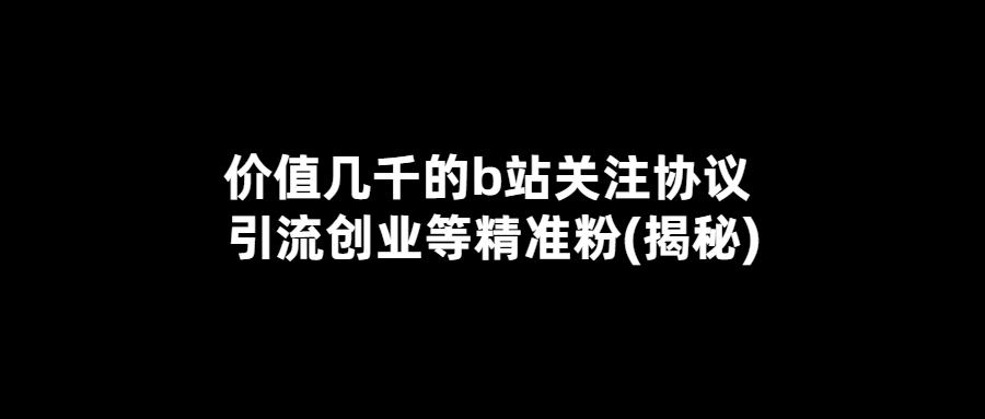 价值几千的b站关注协议 引流创业等精准粉(揭秘)-小编推荐
