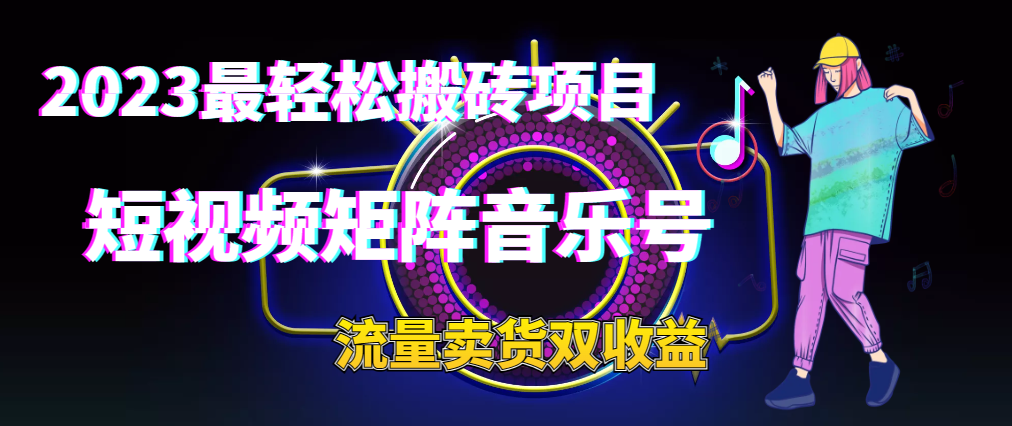 2023最轻松搬砖项目丨短视频矩阵音乐号流量收益+卖货收益-小编推荐