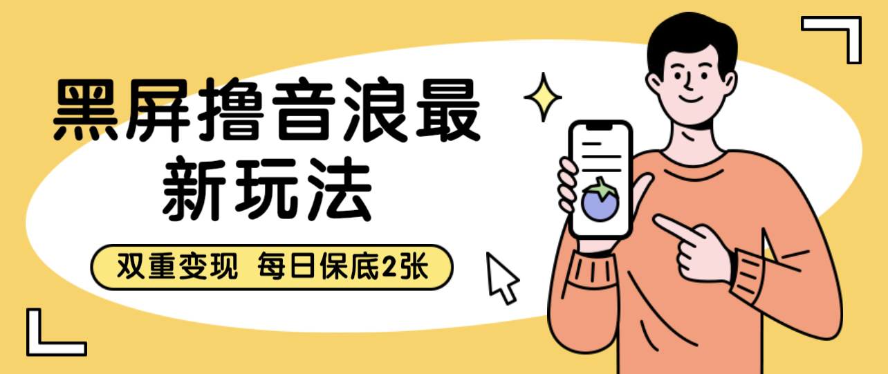 黑屏撸音浪最新玩法 双重变现 每日保底2张-小编推荐
