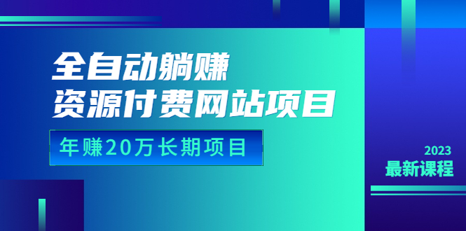 全自动躺赚资源付费网站项目：年赚20万长期项目（详细教程+源码）23年更新-小编推荐