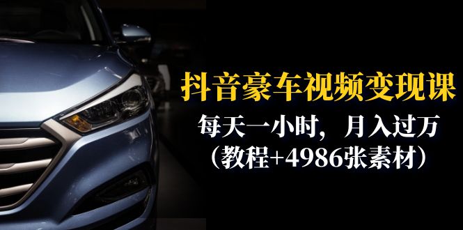 抖音豪车视频变现分享课：每天一小时，月入过万（教程+4986张素材）-小编推荐