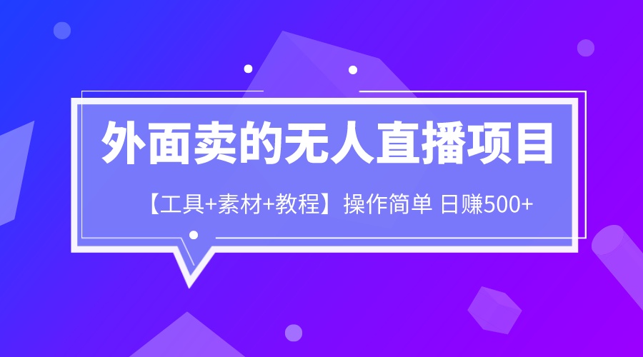 外面卖的无人直播项目【工具+素材+教程】日赚500+-小编推荐