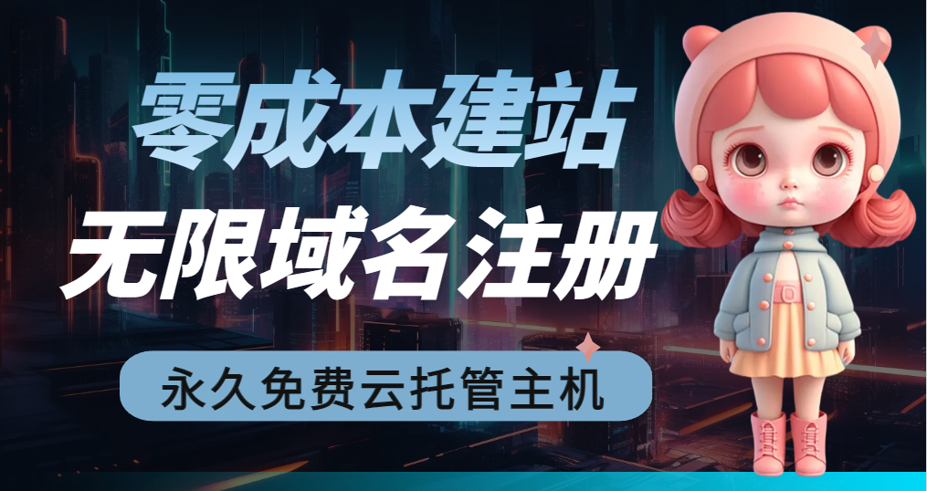 2023【零成本建站】无限撸域名教程+永久免费云托管主机-小编推荐