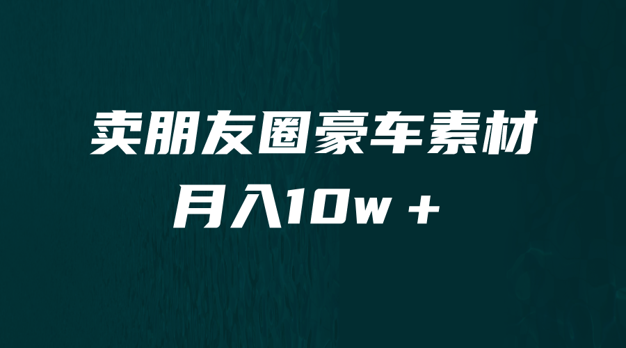 卖朋友圈素材，月入10w＋，小众暴利的赛道，谁做谁赚钱（教程+素材）-小编推荐