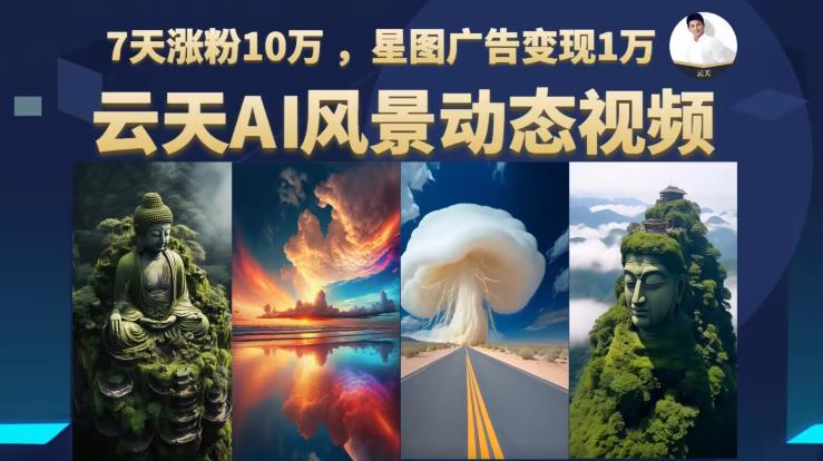 AI风景动图视频制作，7天涨粉10万，星图广告变现1万-小编推荐