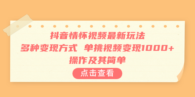 抖音情怀视频最新玩法，多种变现方式，单挑视频变现1000+，操作及其简单-小编推荐