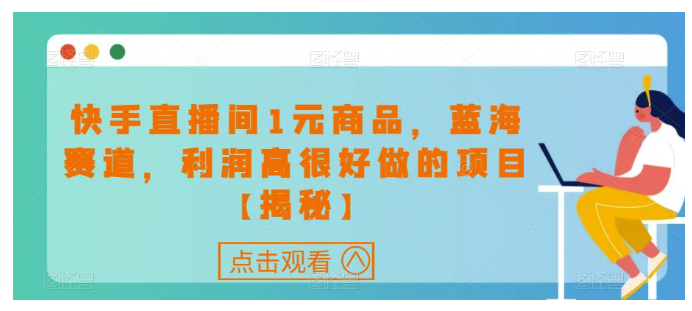 快手直播间1元商品，蓝海赛道，利润高很好做的项目【揭秘】-小编推荐
