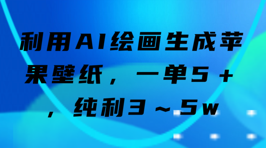 利用AI绘画生成苹果壁纸,一单5+,纯利3~5w-小编推荐,利用AI绘画生成苹果壁纸,一单5+,纯利3~5w,第1张 利用AI绘画生成苹果壁纸,一单5+,纯利3~5w-小编推荐,利用AI绘画生成苹果壁纸,一单5+,纯利3~5w,利用AI绘画生成苹果壁纸,一单5+,纯利3~5w,第1张