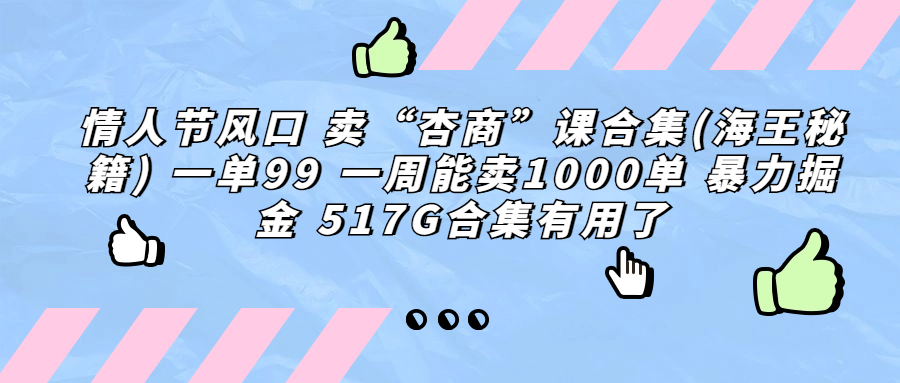 情人节风口 卖“杏商”课合集(海王秘籍) 一单99 一周能卖1000单 暴...-小编推荐