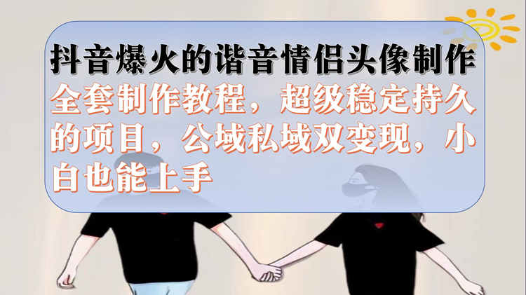 抖音爆火的谐音情侣头像制作全套制作教程，超级稳定持久，公域私域双变现-小编推荐