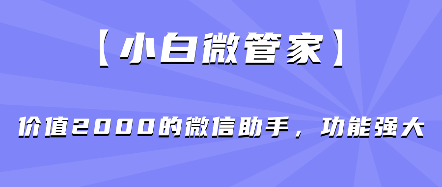【小白微管家】价值2000的微信助手，功能强大-小编推荐