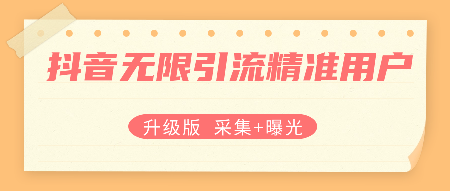 【升级版】抖音无限引流精准用户【采集+曝光】-小编推荐