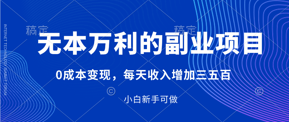 无本万利的副业项目，0成本变现，每天收入增加三五百（附完整资料）-小编推荐