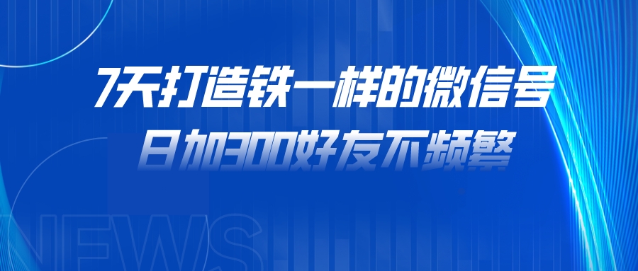 7天打造铁一样的微信号 日加300好友不频繁-小编推荐