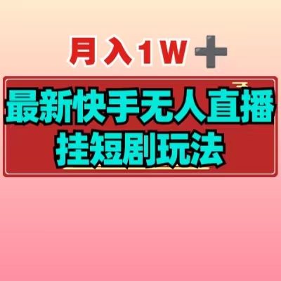 【揭秘】月入1W+最新快手无人直播挂短剧玩法-小编推荐