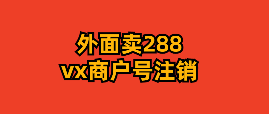 外面卖288的微信商户号注销教程来啦-小编推荐