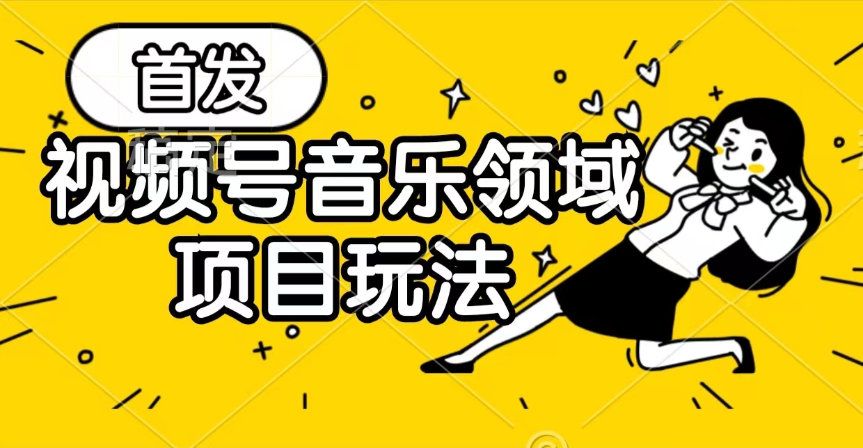 【独家】视频号音乐领域变现玩法-小编推荐