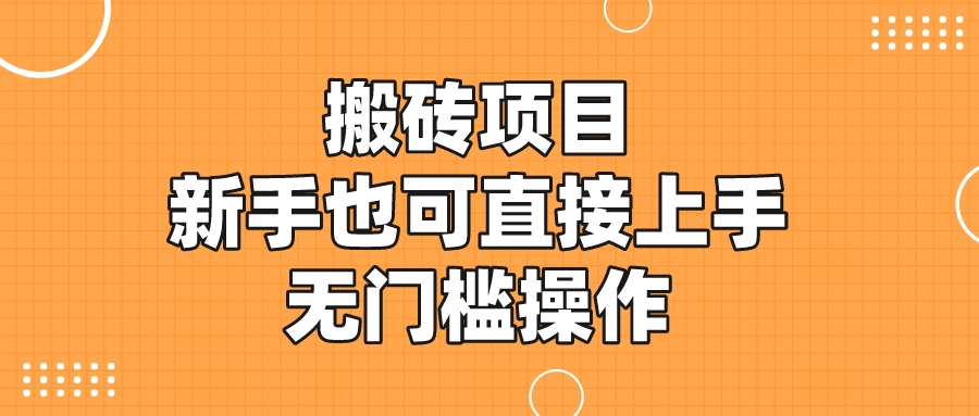 搬砖项目，新手小白也可直接上手，无门槛操作-小编推荐