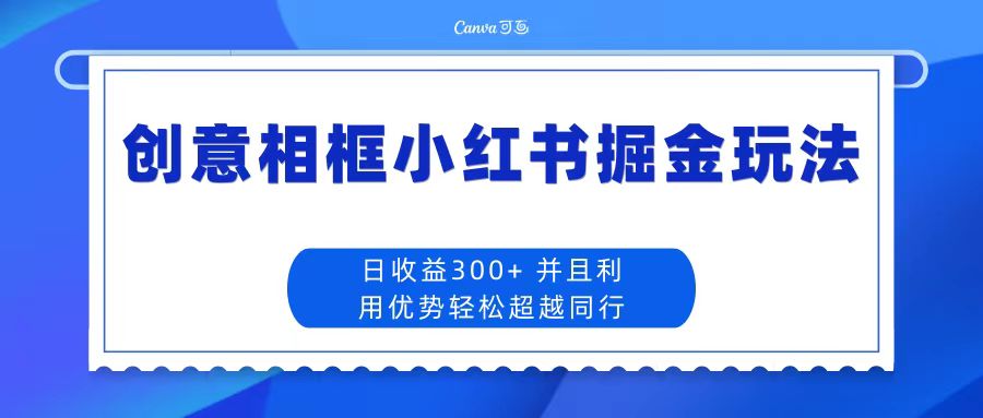 创意相框小红书掘金玩法 日收益300+-小编推荐