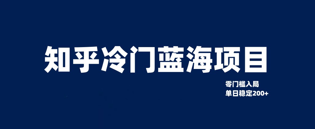 知乎冷门蓝海项目，零门槛教你如何单日变现200+-小编推荐